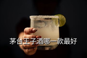 茅臺王子酒哪一款最好