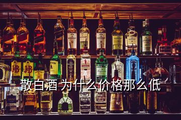 散白酒 為什么價格那么低