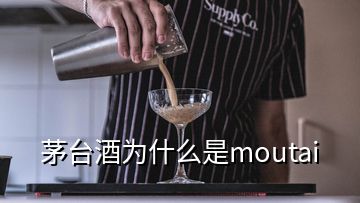 茅臺(tái)酒為什么是moutai