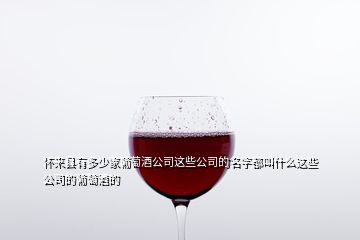 懷來縣有多少家葡萄酒公司這些公司的名字都叫什么這些公司的葡萄酒的