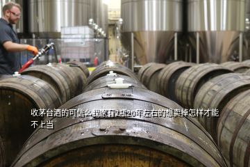 收茅臺酒的可信么我家有2瓶20年左右的想賣掉怎樣才能不上當