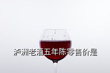 瀘洲老酒五年陳零售價是