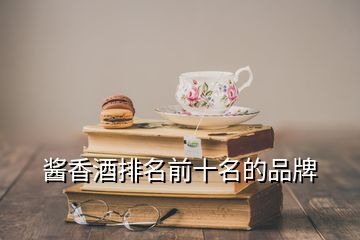 醬香酒排名前十名的品牌