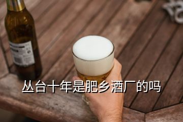 叢臺十年是肥鄉(xiāng)酒廠的嗎