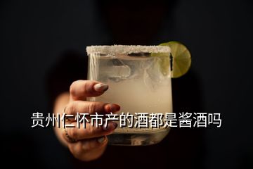 貴州仁懷市產(chǎn)的酒都是醬酒嗎