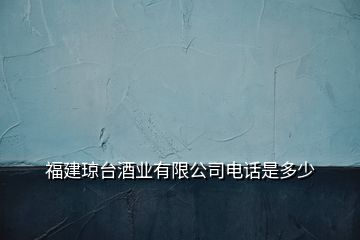 福建瓊臺酒業(yè)有限公司電話是多少