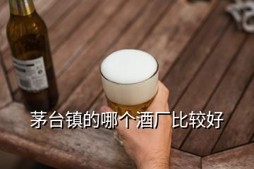 茅臺(tái)鎮(zhèn)的哪個(gè)酒廠比較好