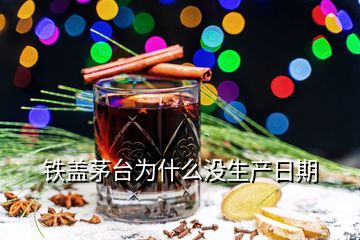 鐵蓋茅臺為什么沒生產(chǎn)日期