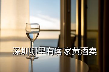 深圳哪里有客家黃酒賣