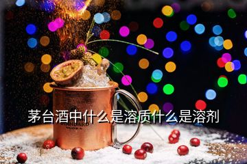 茅臺酒中什么是溶質(zhì)什么是溶劑