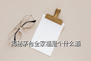 揭秘茅臺(tái)全家福是個(gè)什么酒