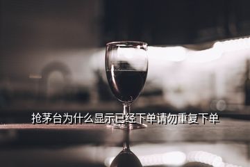 搶茅臺為什么顯示已經(jīng)下單請勿重復(fù)下單