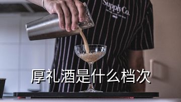 厚禮酒是什么檔次