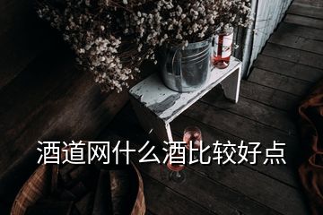 酒道網(wǎng)什么酒比較好點(diǎn)