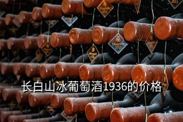 長(zhǎng)白山冰葡萄酒1936的價(jià)格