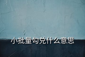 小批量勾兌什么意思