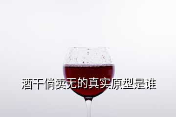 酒干倘賣無的真實(shí)原型是誰