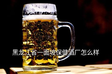 黑龍江省一面坡保健酒廠怎么樣