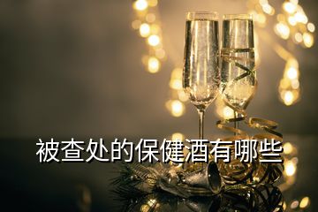 被查處的保健酒有哪些