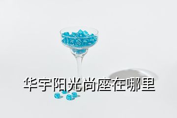 華宇陽(yáng)光尚座在哪里