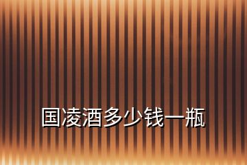 國(guó)凌酒多少錢一瓶