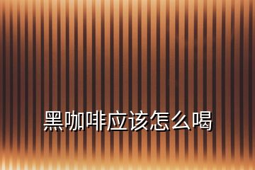 黑咖啡應該怎么喝