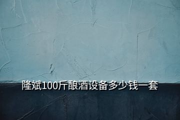 隆斌100斤釀酒設(shè)備多少錢一套