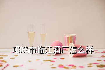 邛崍市臨江酒廠怎么樣