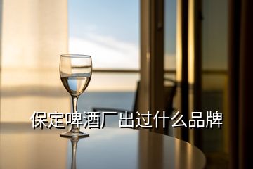 保定啤酒廠出過(guò)什么品牌