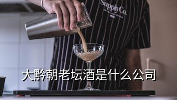 大黔朝老壇酒是什么公司