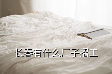 長(zhǎng)春有什么廠子招工