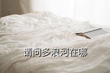 請(qǐng)問多浪河在哪