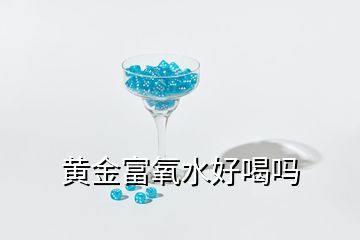 黃金富氧水好喝嗎