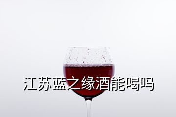 江蘇藍(lán)之緣酒能喝嗎