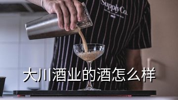 大川酒業(yè)的酒怎么樣