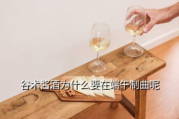 谷術(shù)醬酒為什么要在端午制曲呢