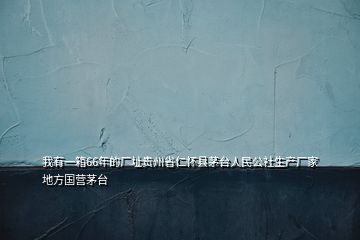 我有一箱66年的廠址貴州省仁懷縣茅臺(tái)人民公社生產(chǎn)廠家地方國(guó)營(yíng)茅臺(tái)