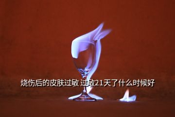 燒傷后的皮膚過敏 過敏21天了什么時候好