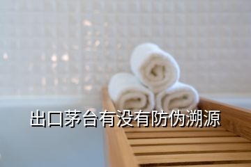 出口茅臺(tái)有沒(méi)有防偽溯源