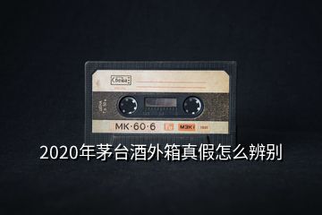 2020年茅臺酒外箱真假怎么辨別