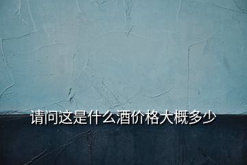 請問這是什么酒價(jià)格大概多少