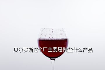 貝爾羅斯這個廠主要是做些什么產(chǎn)品