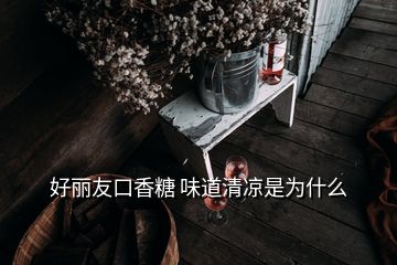 好麗友口香糖 味道清涼是為什么