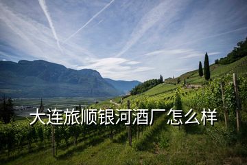 大連旅順銀河酒廠怎么樣