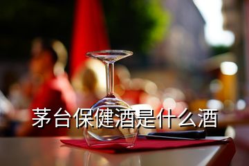 茅臺(tái)保健酒是什么酒