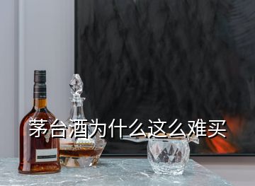 茅臺酒為什么這么難買