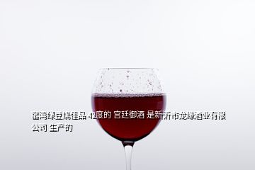 窯灣綠豆燒佳品 42度的 宮廷御酒 是新沂市龍緣酒業(yè)有限公司 生產的