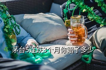 茅臺5連跌3個月你賠了多少