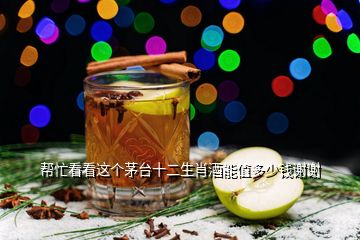 幫忙看看這個(gè)茅臺十二生肖酒能值多少錢謝謝