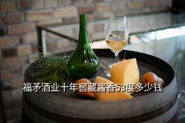 福矛酒業(yè)十年窖藏醬香53度多少錢